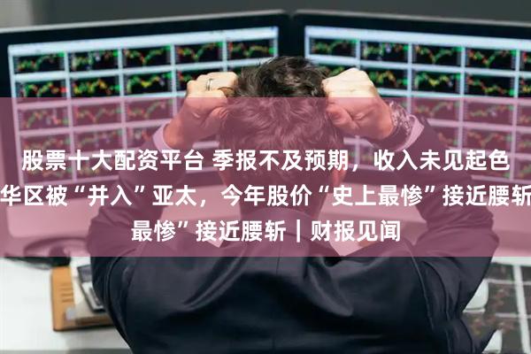 股票十大配资平台 季报不及预期，收入未见起色！耐克大中华区被“并入”亚太，今年股价“史上最惨”接近腰斩｜财报见闻
