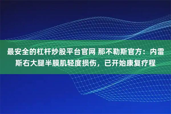 最安全的杠杆炒股平台官网 那不勒斯官方：内雷斯右大腿半膜肌轻度损伤，已开始康复疗程