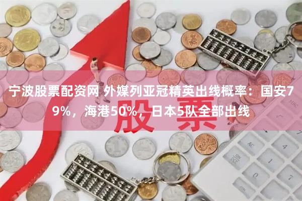 宁波股票配资网 外媒列亚冠精英出线概率：国安79%，海港50%，日本5队全部出线